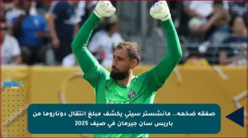 صفقة ضخمة.. مانشستر سيتي يكشف مبلغ انتقال دوناروما من باريس سان جيرمان في صيف 2025